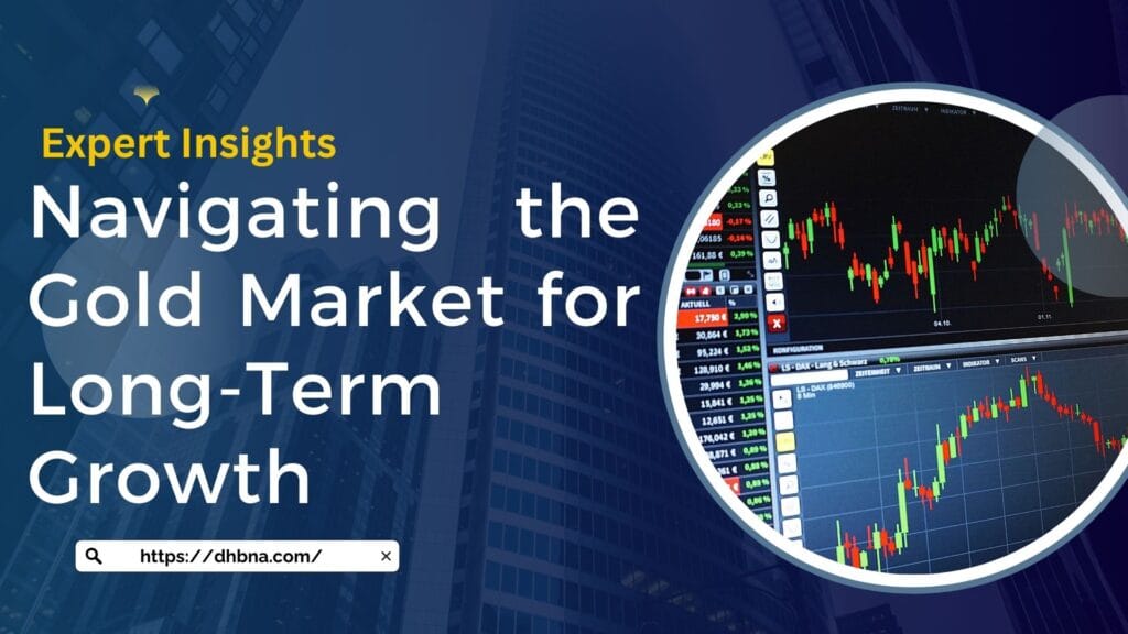 Expert Insights: Navigating the Gold Market for Long-Term Growth