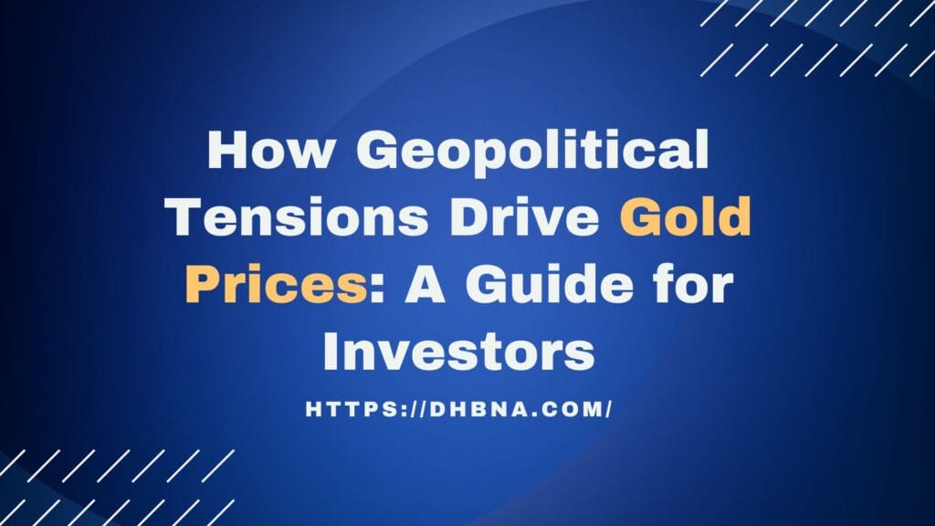 How Geopolitical Tensions Drive Gold Prices: A Guide for Investors