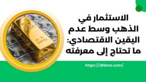 الاستثمار في الذهب وسط عدم اليقين الاقتصادي ما تحتاج إلى معرفته
