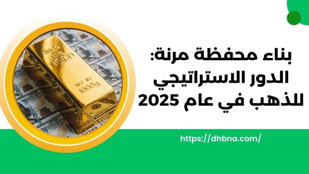 بناء محفظة مرنة: الدور الاستراتيجي للذهب في عام 2025