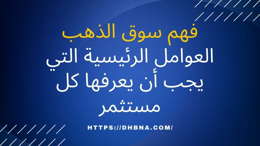 فهم سوق الذهب العوامل الرئيسية التي يجب أن يعرفها كل مستثمر