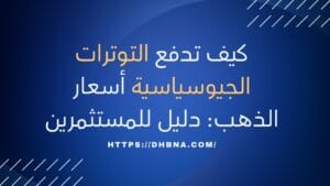 كيف تدفع التوترات الجيوسياسية أسعار الذهب دليل للمستثمرين