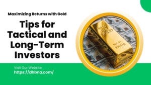 Maximizing Returns with Gold: Tips for Tactical and Long-Term Investors