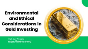 Environmental and Ethical Considerations in Gold Investing