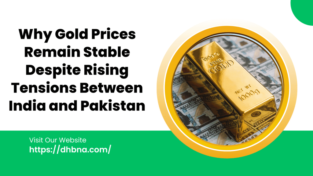 Why Gold Prices Remain Stable Despite Rising Tensions Between India and Pakistan